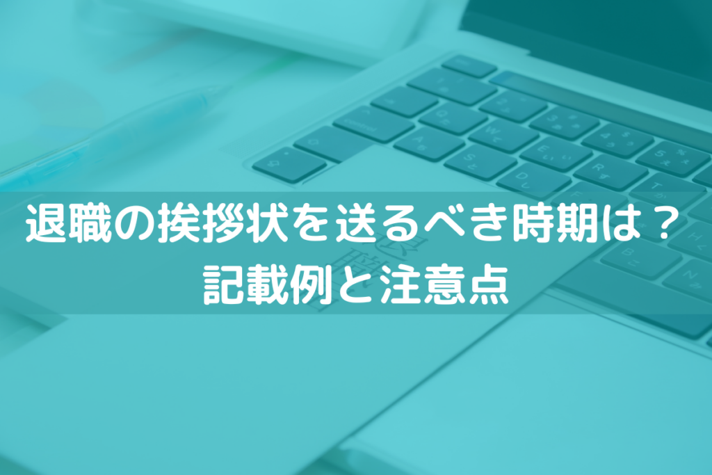 【文例】退職の挨拶状を送るべき時期は？記載例や注意点をわかりやすく解説