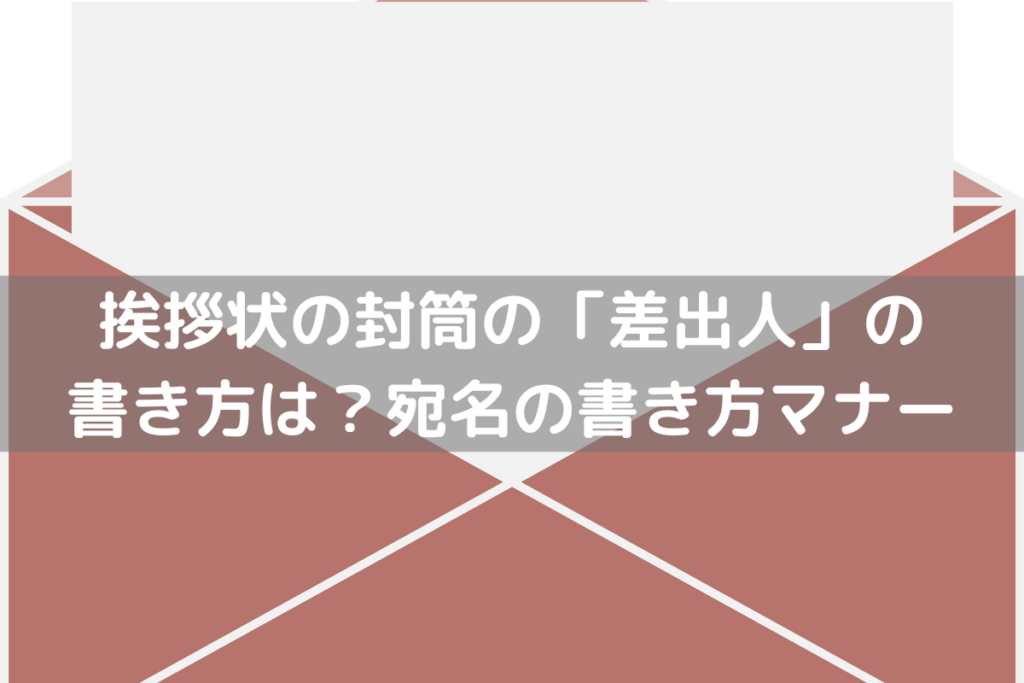 【2024】挨拶状の封筒の「差出人」の書き方は？宛名の書き方マナーをわかりやすく解説