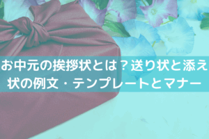 お中元の挨拶状とは？送り状と添え状の例文・テンプレートとマナー＆注意点