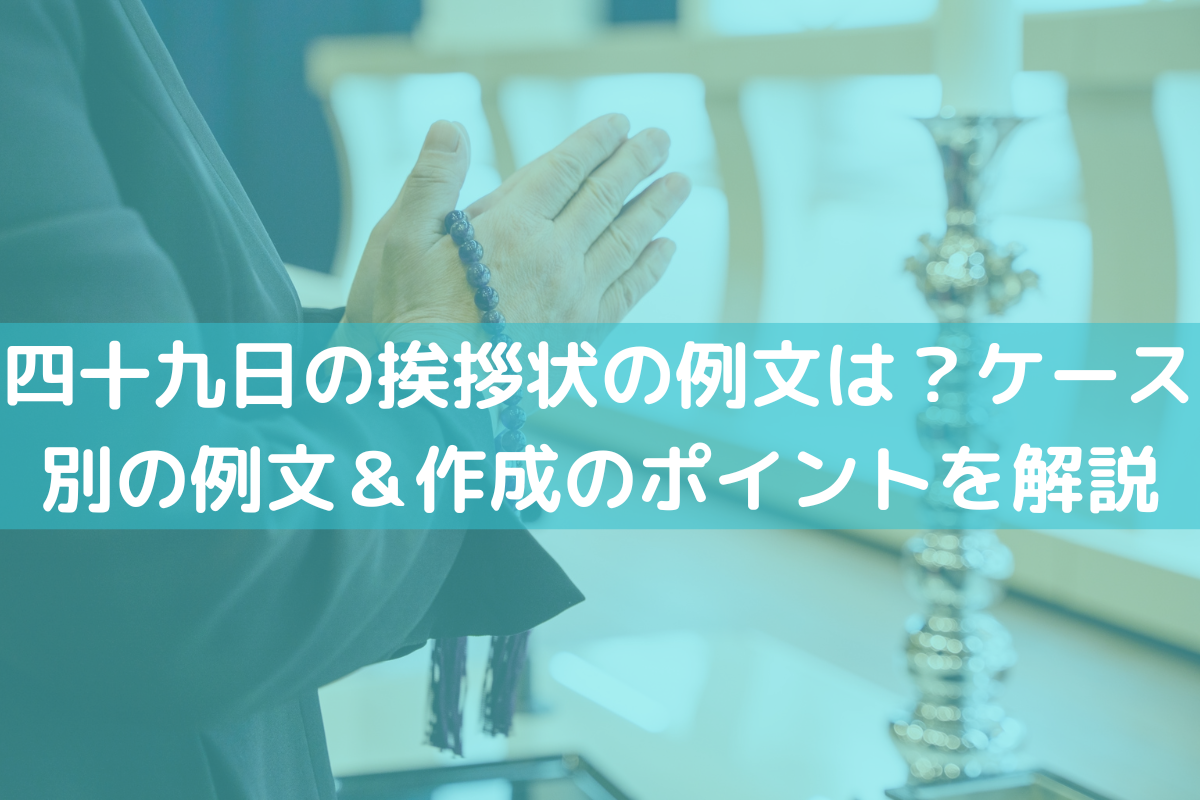 四十九日の挨拶状の例文は？ケース別の例文＆作成のポイントを解説