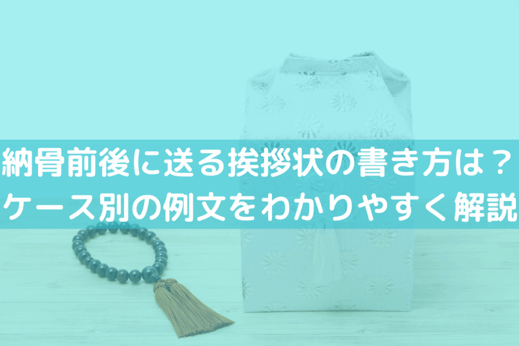 【2025】納骨前後に送る挨拶状の書き方は？ケース別の例文をわかりやすく解説