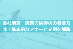 会社清算・廃業の挨拶状の書き方は？基本的なマナーと文例をわかりやすく解説