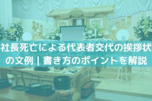 社長死亡による代表者交代の挨拶状の文例｜書き方のポイントをわかりやすく解説